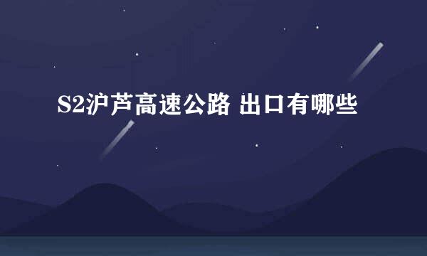 S2沪芦高速公路 出口有哪些