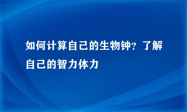 如何计算自己的生物钟？了解自己的智力体力