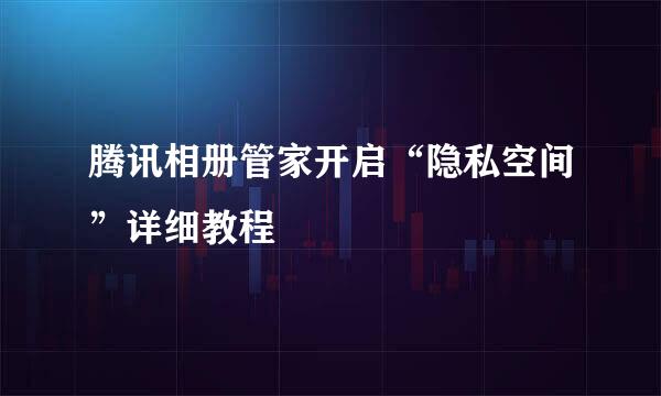 腾讯相册管家开启“隐私空间”详细教程