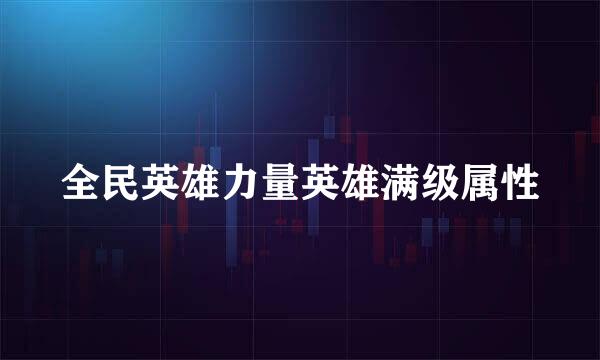 全民英雄力量英雄满级属性