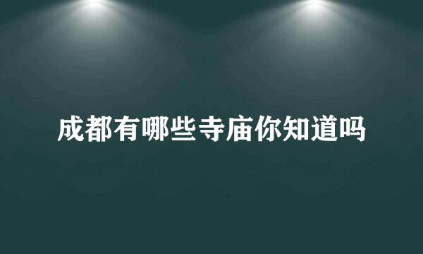 成都有哪些寺庙你知道吗