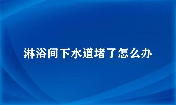 淋浴间下水道堵了怎么办