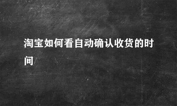 淘宝如何看自动确认收货的时间