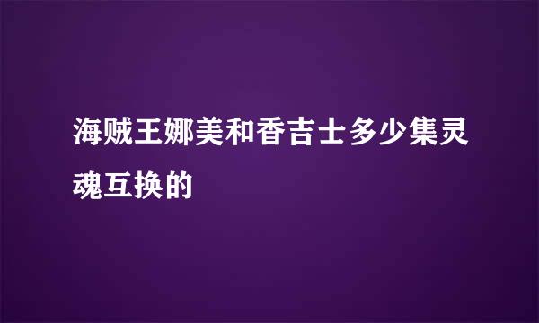 海贼王娜美和香吉士多少集灵魂互换的