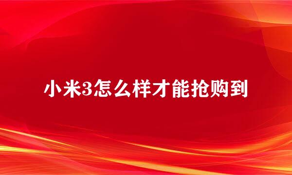 小米3怎么样才能抢购到