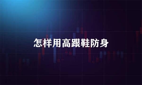 怎样用高跟鞋防身