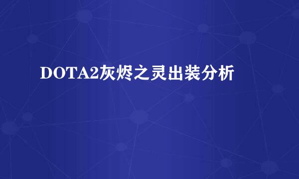 DOTA2灰烬之灵出装分析
