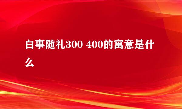 白事随礼300 400的寓意是什么