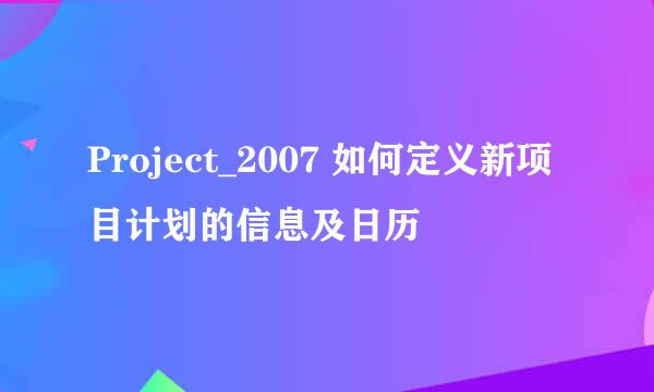 Project_2007 如何定义新项目计划的信息及日历