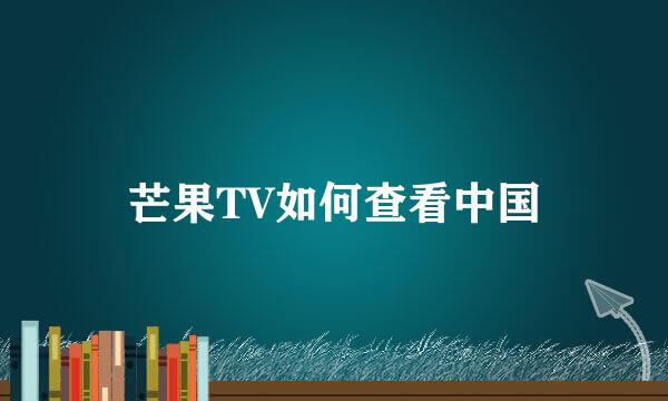 芒果TV如何查看中国
