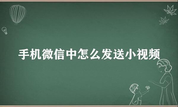 手机微信中怎么发送小视频