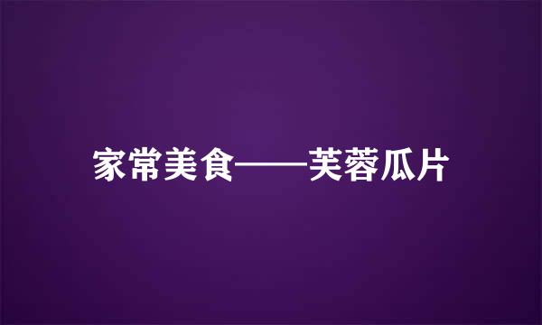 家常美食——芙蓉瓜片