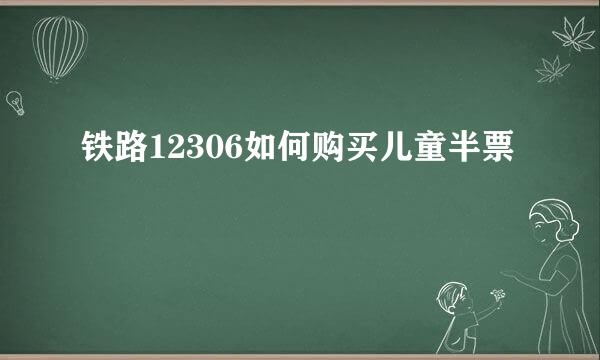 铁路12306如何购买儿童半票