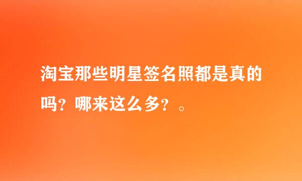 淘宝那些明星签名照都是真的吗？哪来这么多？。