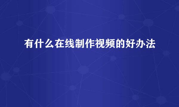 有什么在线制作视频的好办法