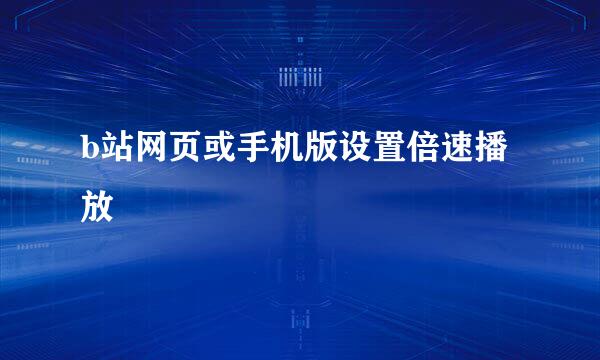 b站网页或手机版设置倍速播放