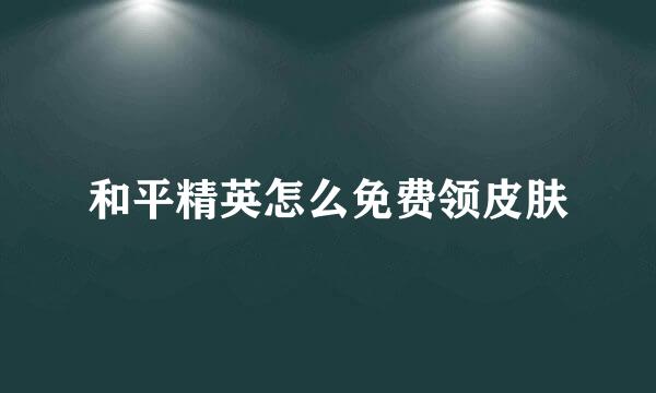 和平精英怎么免费领皮肤