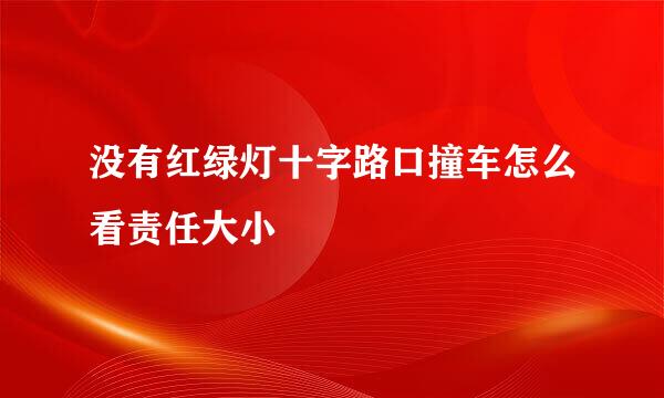没有红绿灯十字路口撞车怎么看责任大小