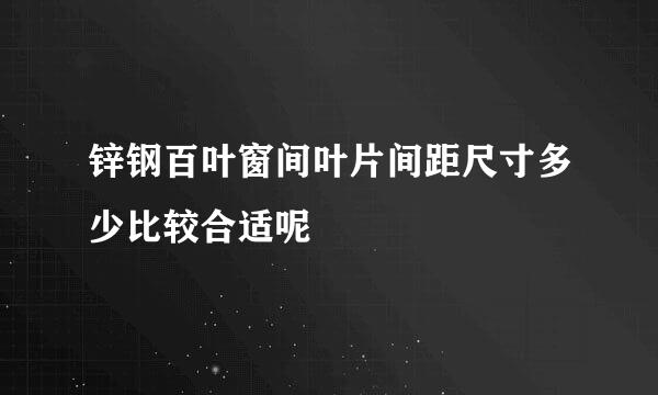 锌钢百叶窗间叶片间距尺寸多少比较合适呢
