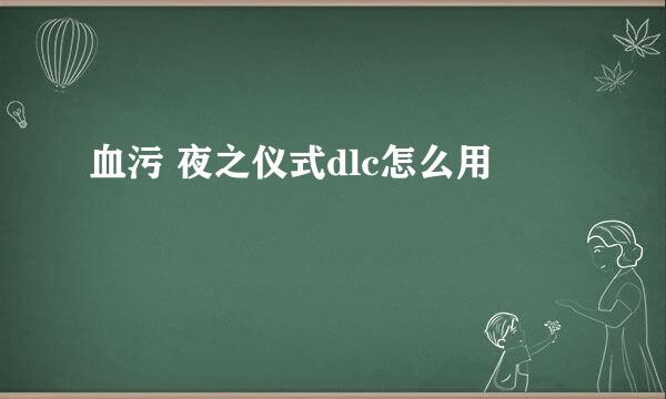 血污 夜之仪式dlc怎么用
