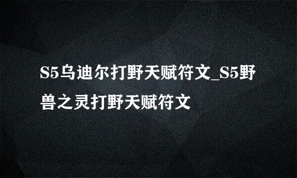 S5乌迪尔打野天赋符文_S5野兽之灵打野天赋符文