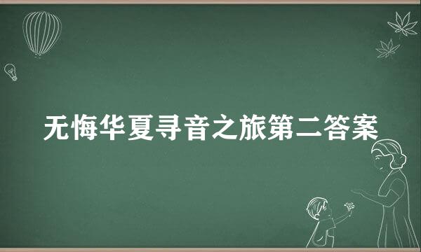 无悔华夏寻音之旅第二答案