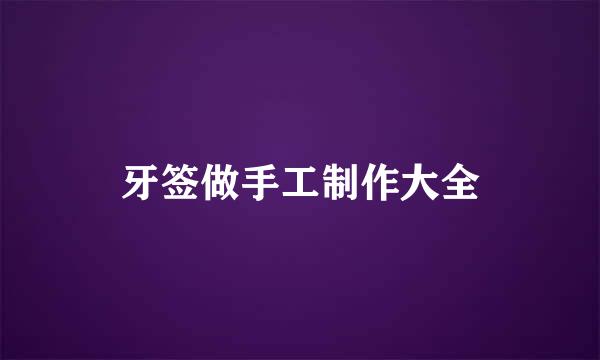 牙签做手工制作大全