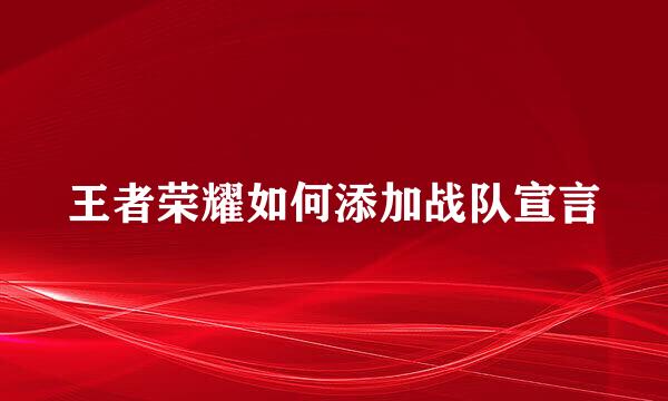 王者荣耀如何添加战队宣言