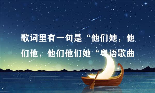歌词里有一句是“他们她，他们他，他们他们她“粤语歌曲