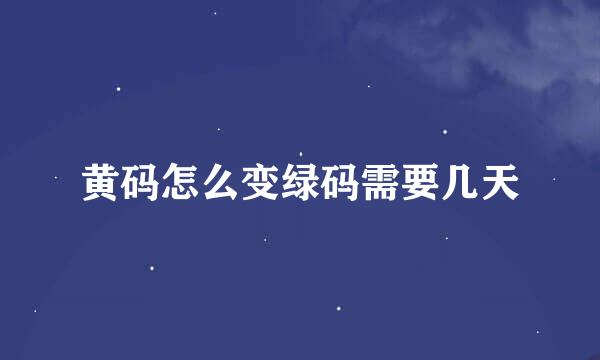黄码怎么变绿码需要几天