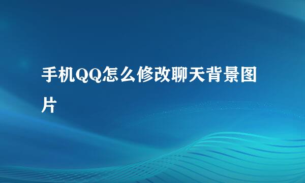 手机QQ怎么修改聊天背景图片