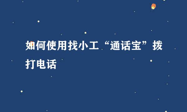 如何使用找小工“通话宝”拨打电话