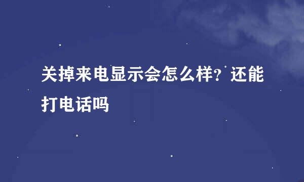 关掉来电显示会怎么样?还能打电话吗