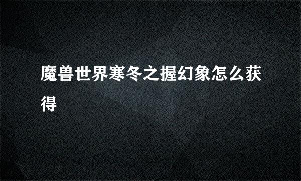 魔兽世界寒冬之握幻象怎么获得