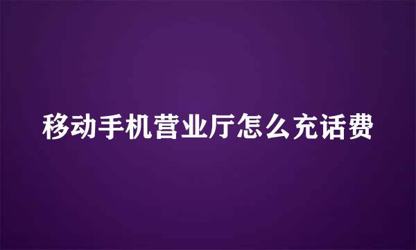 移动手机营业厅怎么充话费