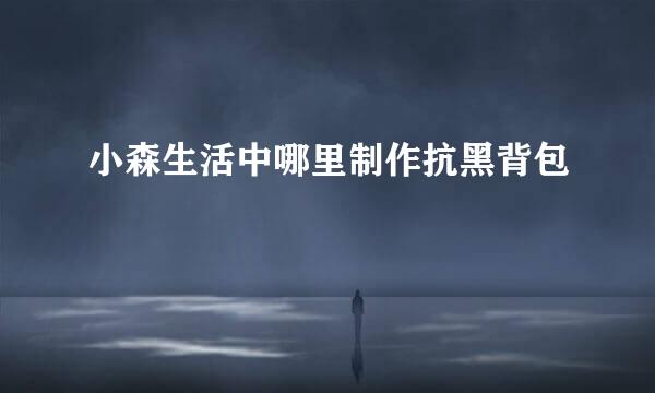 小森生活中哪里制作抗黑背包