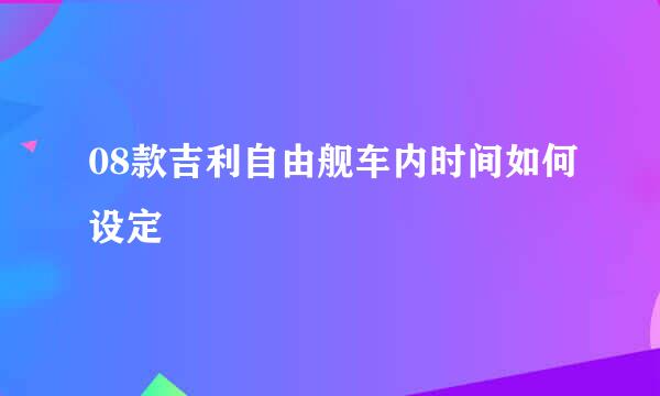 08款吉利自由舰车内时间如何设定
