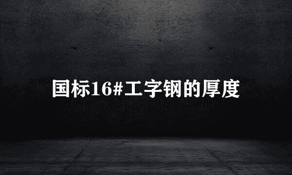 国标16#工字钢的厚度