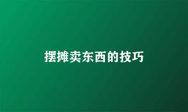 摆摊卖东西的技巧