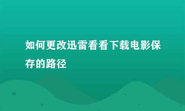 如何更改迅雷看看下载电影保存的路径