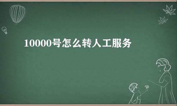 10000号怎么转人工服务