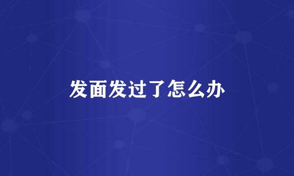发面发过了怎么办