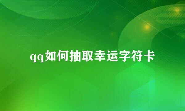 qq如何抽取幸运字符卡