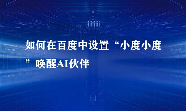 如何在百度中设置“小度小度”唤醒AI伙伴