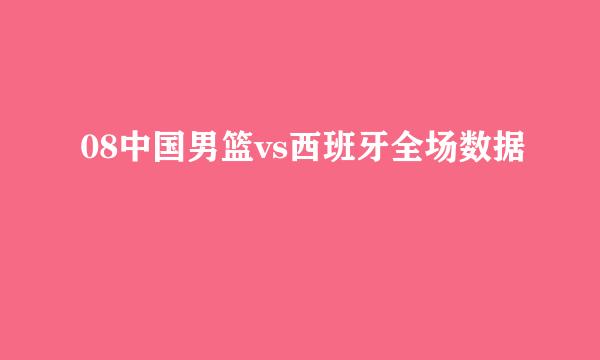08中国男篮vs西班牙全场数据