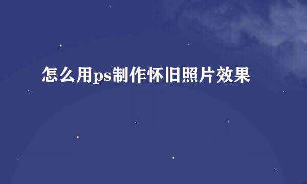 怎么用ps制作怀旧照片效果