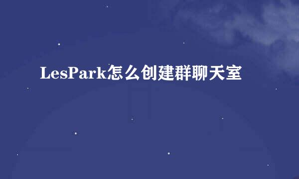 LesPark怎么创建群聊天室