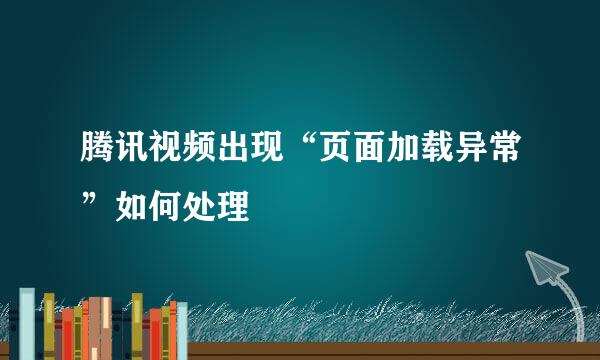 腾讯视频出现“页面加载异常”如何处理