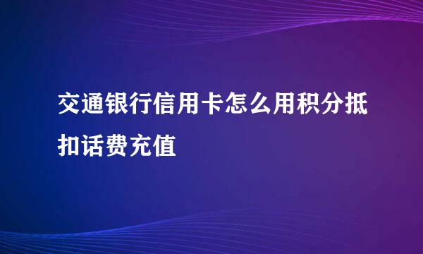 交通银行信用卡怎么用积分抵扣话费充值