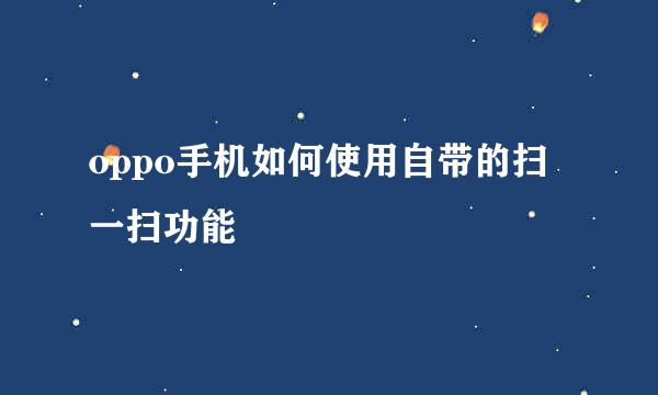 oppo手机如何使用自带的扫一扫功能